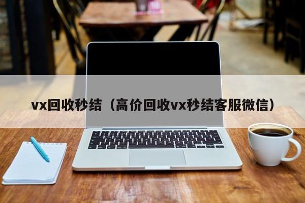 vx回收秒结（高价回收vx秒结客服微信）