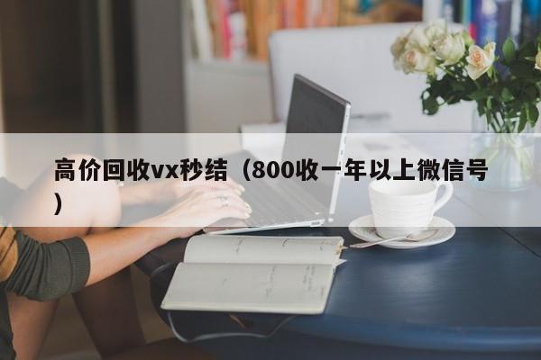 高价回收vx秒结（800收一年以上微信号）