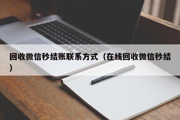 回收微信秒结账联系方式（在线回收微信秒结）