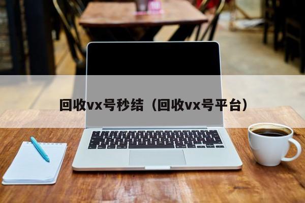 回收vx号秒结（回收vx号平台）