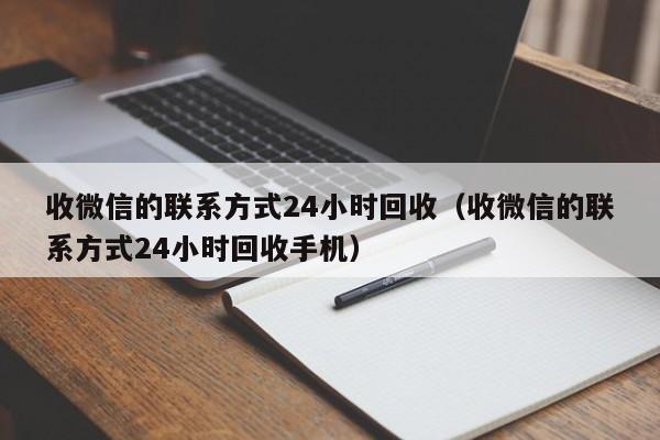 收微信的联系方式24小时回收（收微信的联系方式24小时回收手机）