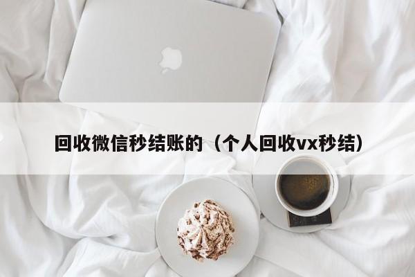 回收微信秒结账的（个人回收vx秒结）