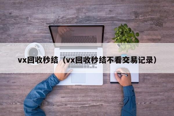vx回收秒结（vx回收秒结不看交易记录）