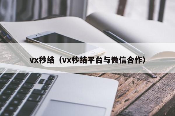 vx秒结（vx秒结平台与微信合作）