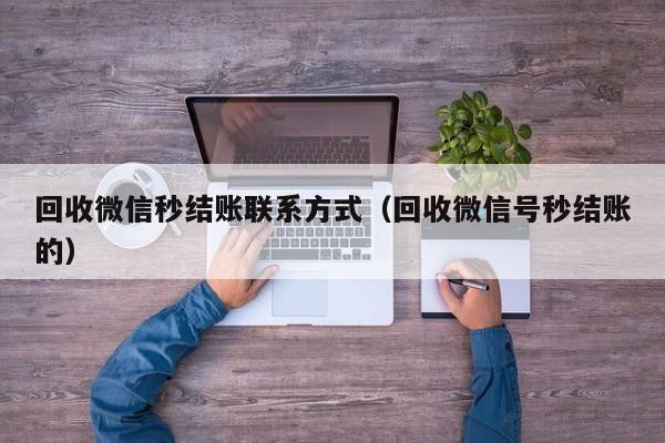 回收微信秒结账联系方式（回收微信号秒结账的）