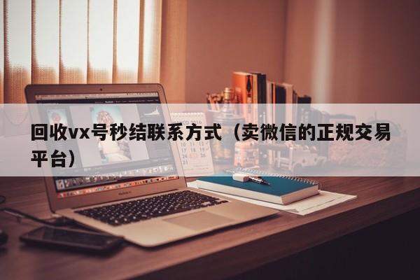 回收vx号秒结联系方式（卖微信的正规交易平台）