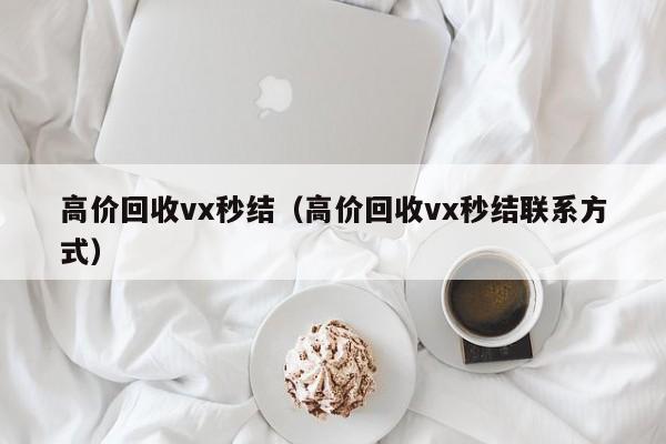 高价回收vx秒结（高价回收vx秒结联系方式）