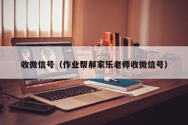 收微信号（作业帮郝家乐老师收微信号）