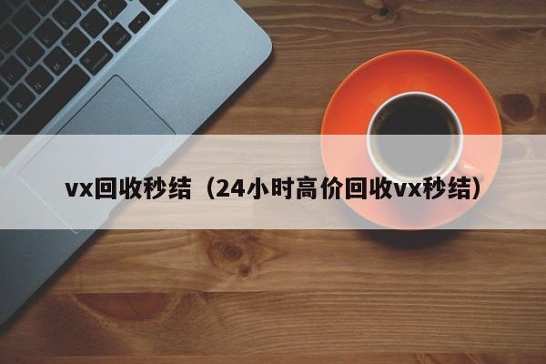 vx回收秒结（24小时高价回收vx秒结）