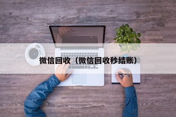 微信回收（微信回收秒结账）