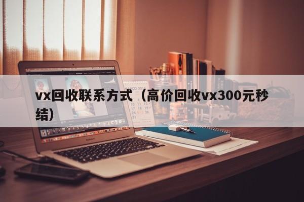 vx回收联系方式（高价回收vx300元秒结）