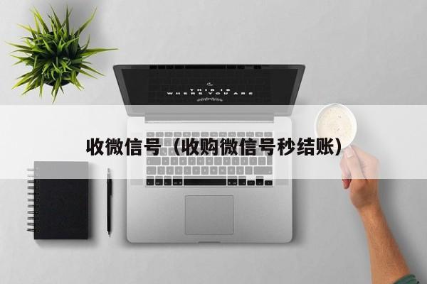 收微信号（收购微信号秒结账）
