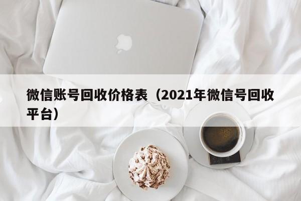 微信账号回收价格表（2021年微信号回收平台）