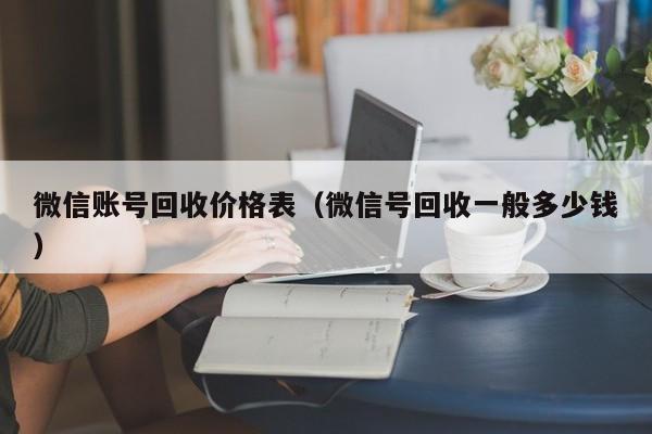 微信账号回收价格表（微信号回收一般多少钱）