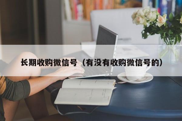 长期收购微信号（有没有收购微信号的）