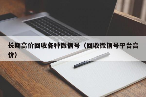 长期高价回收各种微信号（回收微信号平台高价）