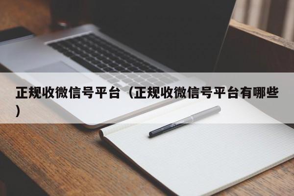 正规收微信号平台（正规收微信号平台有哪些）